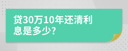 貸30萬(wàn)10年還清利息是多少?