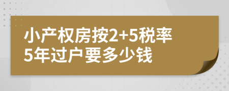小產(chǎn)權(quán)房按2+5稅率5年過(guò)戶(hù)要多少錢(qián)