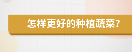 怎樣更好的種植蔬菜？