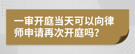 一審開(kāi)庭當(dāng)天可以向律師申請(qǐng)?jiān)俅伍_(kāi)庭嗎？
