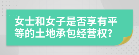 女士和女子是否享有平等的土地承包經(jīng)營權(quán)？