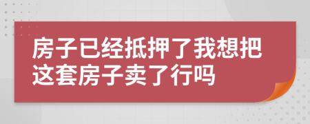 房子已經(jīng)抵押了我想把這套房子賣了行嗎