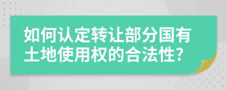 如何認(rèn)定轉(zhuǎn)讓部分國有土地使用權(quán)的合法性?