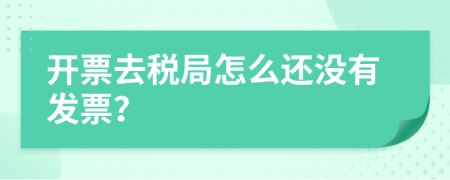 開票去稅局怎么還沒有發(fā)票？