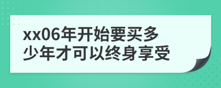 xx06年開始要買多少年才可以終身享受