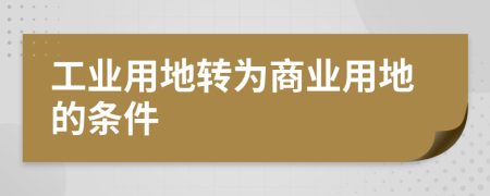 工業(yè)用地轉為商業(yè)用地的條件