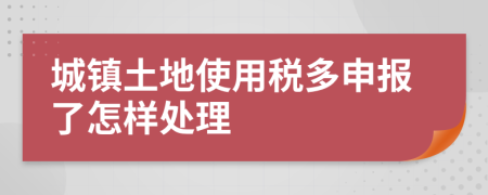 城鎮(zhèn)土地使用稅多申報了怎樣處理