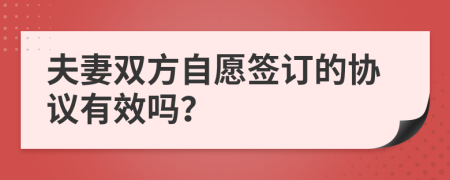 夫妻雙方自愿簽訂的協(xié)議有效嗎？