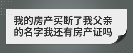 我的房產(chǎn)買斷了我父親的名字我還有房產(chǎn)證嗎