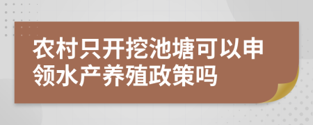 農(nóng)村只開挖池塘可以申領(lǐng)水產(chǎn)養(yǎng)殖政策嗎