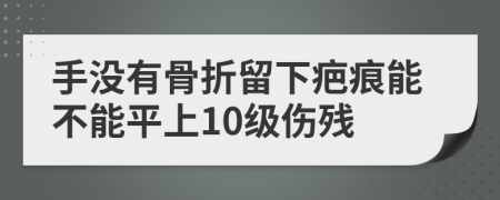 手沒有骨折留下疤痕能不能平上10級(jí)傷殘