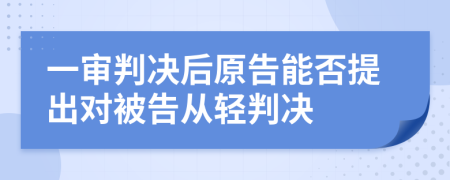 一審判決后原告能否提出對(duì)被告從輕判決
