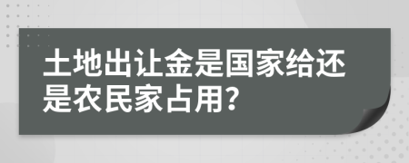 土地出讓金是國家給還是農(nóng)民家占用？