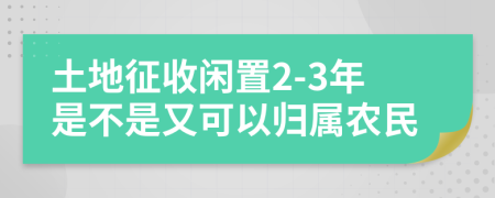 土地征收閑置2-3年是不是又可以歸屬農(nóng)民