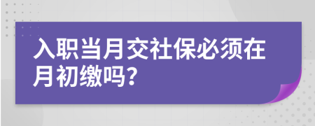 入職當(dāng)月交社保必須在月初繳嗎？