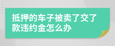 抵押的車子被賣了交了款違約金怎么辦