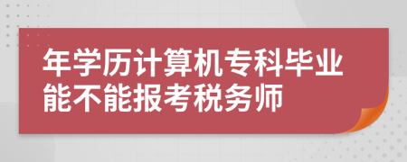 年學歷計算機專科畢業(yè)能不能報考稅務師
