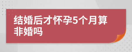 結(jié)婚后才懷孕5個月算非婚嗎