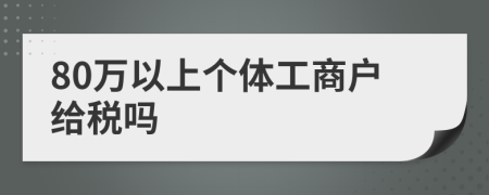 80萬(wàn)以上個(gè)體工商戶給稅嗎