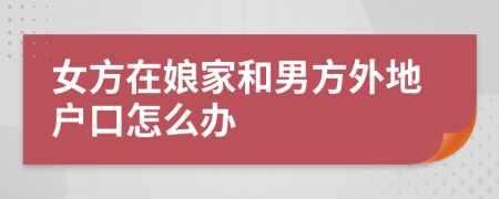 女方在娘家和男方外地戶口怎么辦