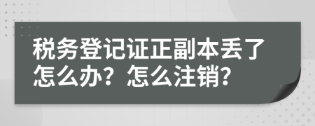 稅務(wù)登記證正副本丟了怎么辦？怎么注銷？