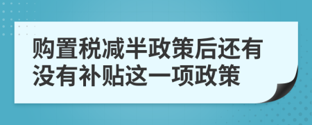 購置稅減半政策后還有沒有補(bǔ)貼這一項(xiàng)政策