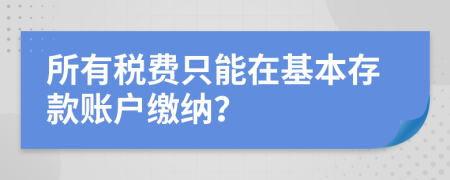 所有稅費(fèi)只能在基本存款賬戶繳納？