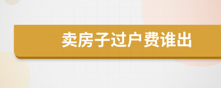賣房子過戶費(fèi)誰出