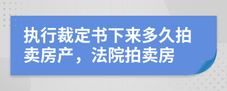 執(zhí)行裁定書下來多久拍賣房產(chǎn)，法院拍賣房