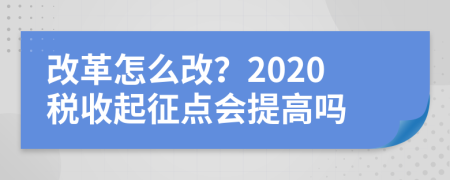 改革怎么改？2020稅收起征點(diǎn)會提高嗎