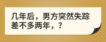 幾年后，男方突然失蹤差不多兩年，？