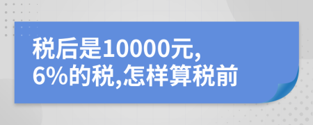 稅后是10000元,6%的稅,怎樣算稅前