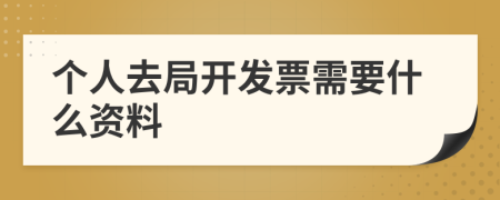 個(gè)人去局開發(fā)票需要什么資料