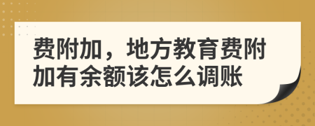 費(fèi)附加，地方教育費(fèi)附加有余額該怎么調(diào)賬