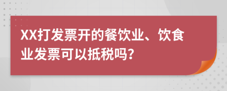 XX打發(fā)票開的餐飲業(yè)、飲食業(yè)發(fā)票可以抵稅嗎？