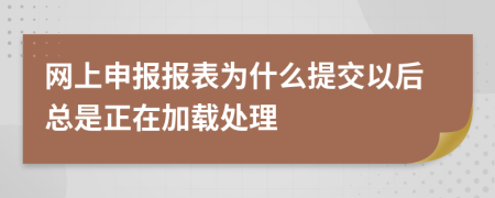 網(wǎng)上申報(bào)報(bào)表為什么提交以后總是正在加載處理