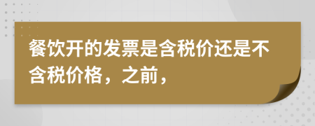 餐飲開(kāi)的發(fā)票是含稅價(jià)還是不含稅價(jià)格，之前，