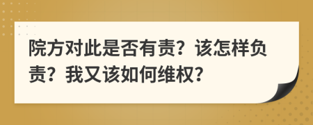院方對(duì)此是否有責(zé)？該怎樣負(fù)責(zé)？我又該如何維權(quán)？