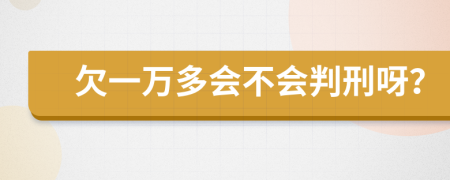 欠一萬多會(huì)不會(huì)判刑呀？