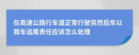 在高速公路行車道正常行駛突然后車以我車追尾責(zé)任應(yīng)該怎么處理