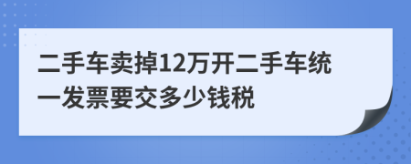 二手車賣掉12萬開二手車統(tǒng)一發(fā)票要交多少錢稅