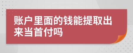 賬戶里面的錢(qián)能提取出來(lái)當(dāng)首付嗎