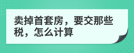 賣掉首套房，要交那些稅，怎么計(jì)算