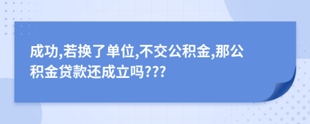 成功,若換了單位,不交公積金,那公積金貸款還成立嗎???