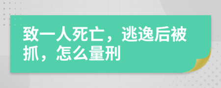 致一人死亡，逃逸后被抓，怎么量刑