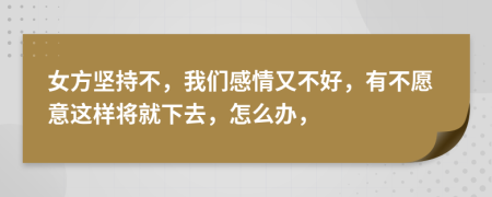 女方堅持不，我們感情又不好，有不愿意這樣將就下去，怎么辦，