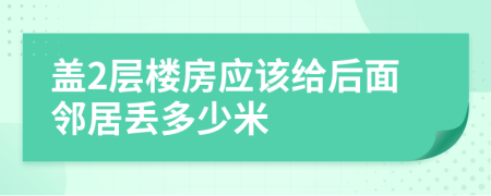 蓋2層樓房應(yīng)該給后面鄰居丟多少米