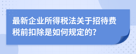 最新企業(yè)所得稅法關(guān)于招待費(fèi)稅前扣除是如何規(guī)定的？