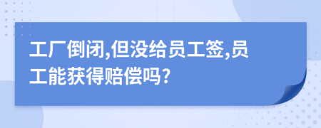 工廠倒閉,但沒給員工簽,員工能獲得賠償嗎?