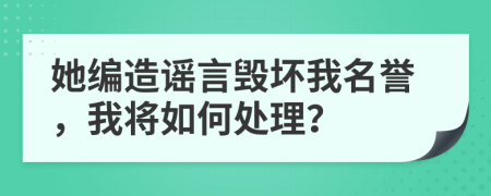 她編造謠言毀壞我名譽(yù)，我將如何處理？